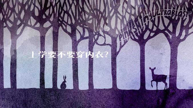 上学要不要穿内衣？