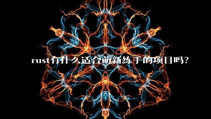 rust有什么适合萌新练手的项目吗？
