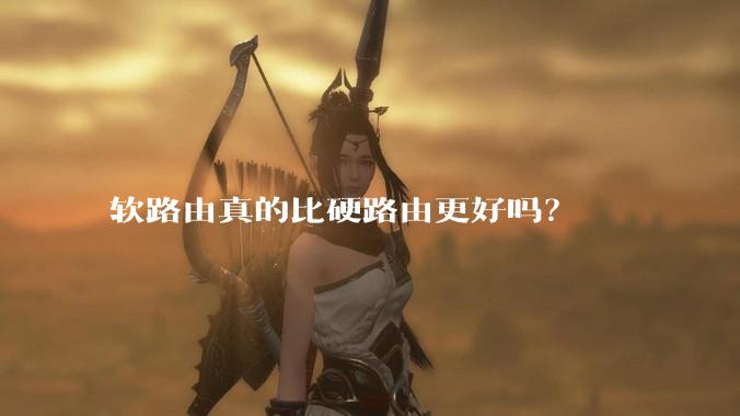 软路由真的比硬路由更好吗？