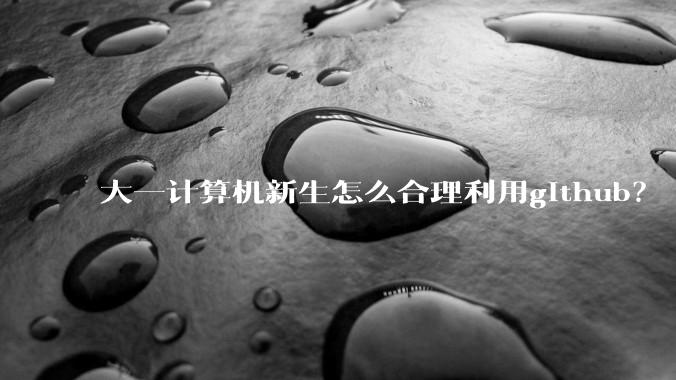 大一计算机新生怎么合理利用github？