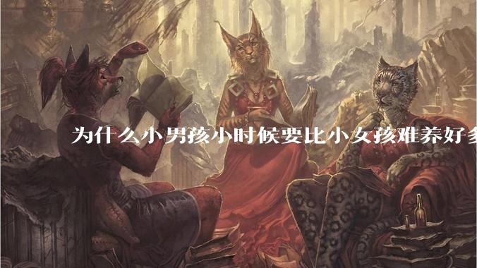 为什么小男孩小时候要比小女孩难养好多?