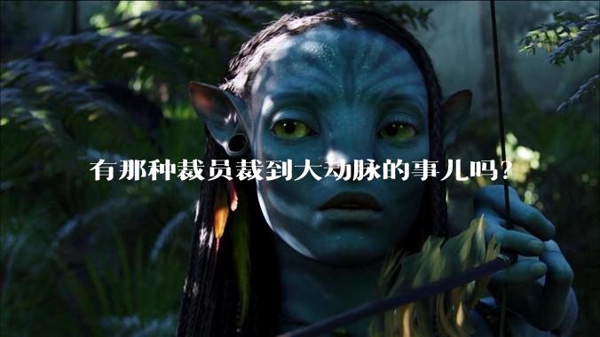 有那种裁员裁到大动脉的事儿吗？