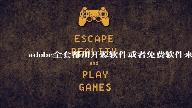 adobe全套都用开源软件或者免费软件来替代，能做到吗？