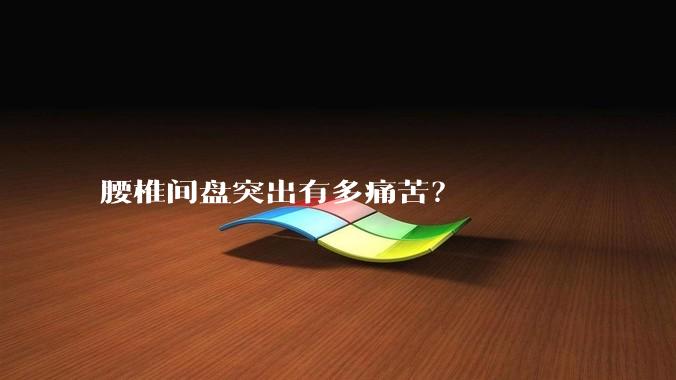腰椎间盘突出有多痛苦？