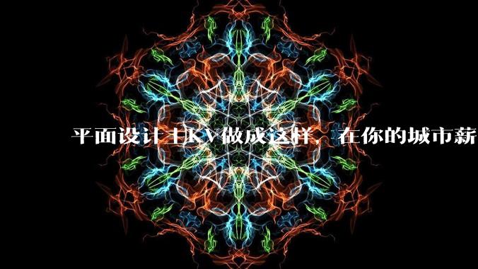 平面设计主KV做成这样，在你的城市薪资一般多少？