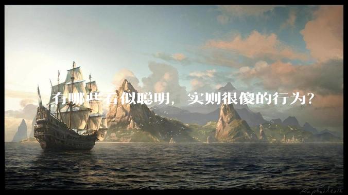 有哪些看似聪明，实则很傻的行为？