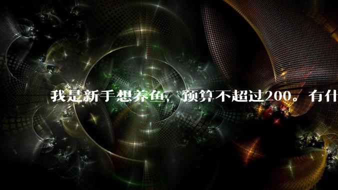 我是新手想养鱼，预算不超过200。有什么好的建议或者禁忌吗。？