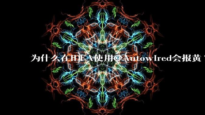 为什么在IDEA使用@Autowired会报黄?