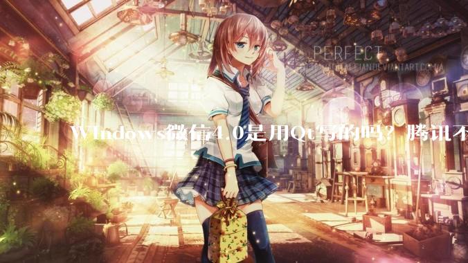 Windows微信4.0是用Qt写的吗？腾讯不是前脚才说Qt人才匮乏？