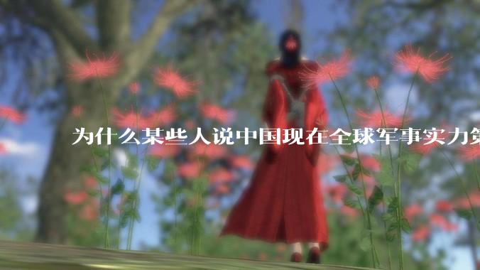 为什么某些人说中国现在全球军事实力第一，但包括中国人在内很多人不认可？