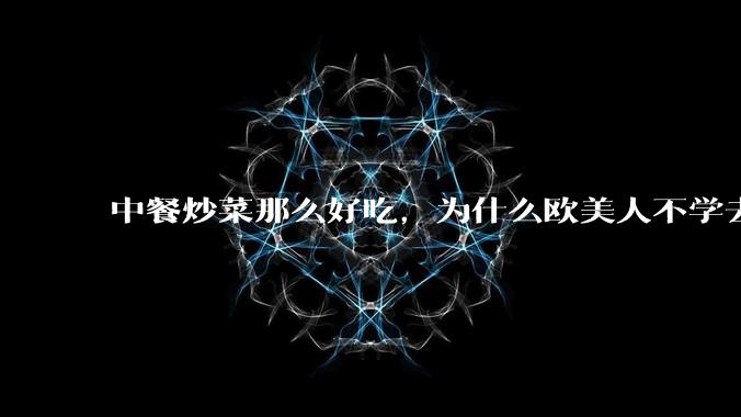 中餐炒菜那么好吃，为什么欧美人不学去？