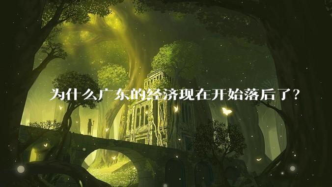 为什么广东的经济现在开始落后了？