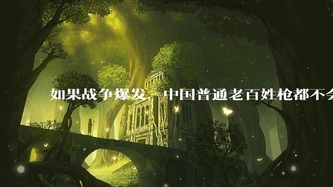 如果战争爆发，中国普通老百姓枪都不会打该怎样自卫？