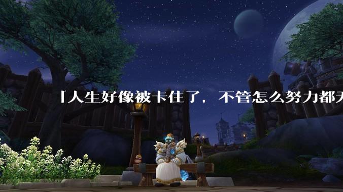「人生好像被卡住了，不管怎么努力都无法走出」这种感觉你有吗？这是怎么回事？又该如何破局？