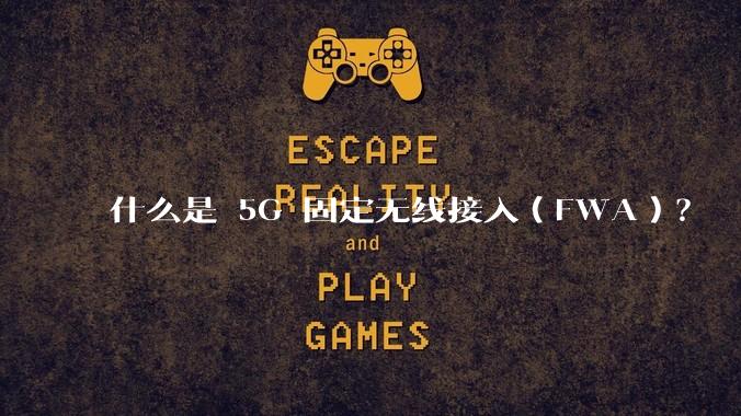 什么是 5G 固定无线接入（FWA）？