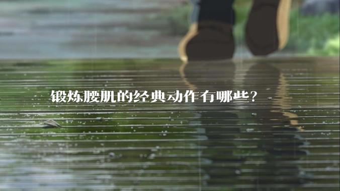 锻炼腰肌的经典动作有哪些？