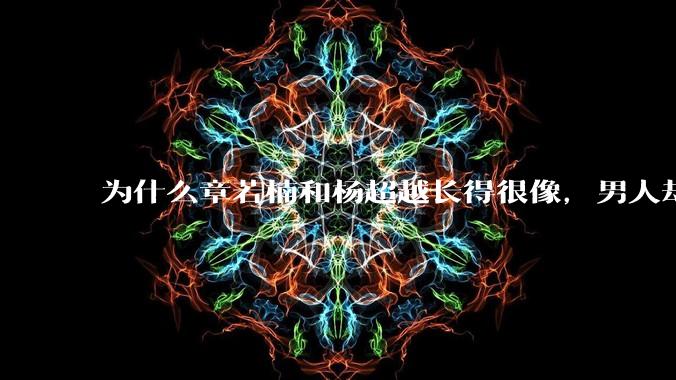 为什么章若楠和杨超越长得很像，男人却更喜欢章若楠，认为有女人味，而觉得杨超越像小女孩？