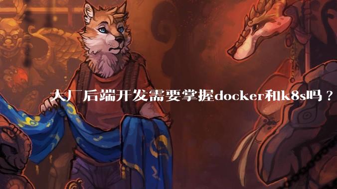 大厂后端开发需要掌握docker和k8s吗?