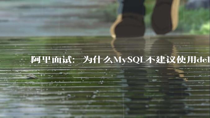 阿里面试：为什么MySQL不建议使用delete删除数据？