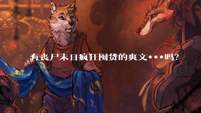 有丧尸末日疯狂囤货的爽文***吗？