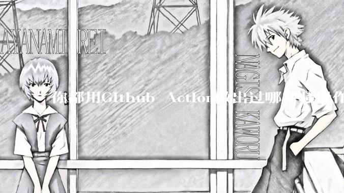 你都用Github Action做出过哪些骚操作？