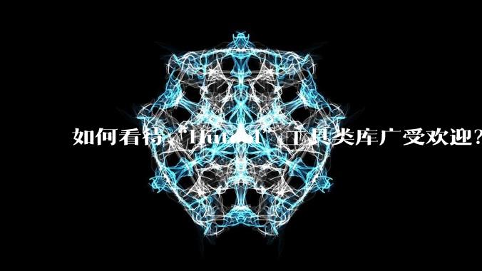 如何看待“Hutool”工具类库广受欢迎？