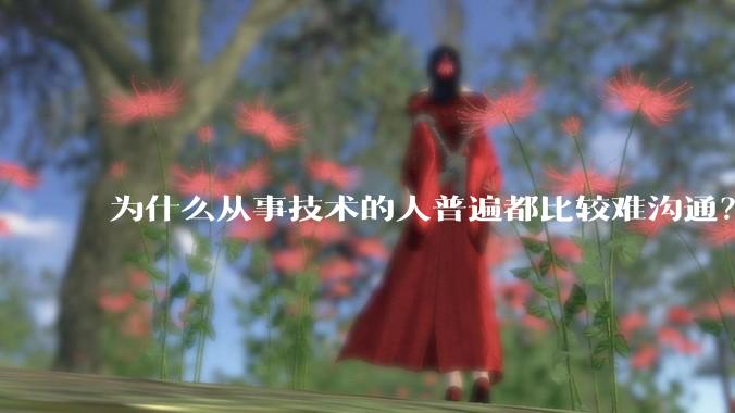 为什么从事技术的人普遍都比较难沟通？