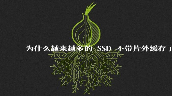 为什么越来越多的 SSD 不带片外缓存了？