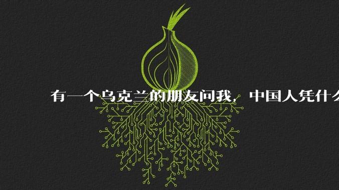 有一个乌克兰的朋友问我，中国人凭什么能享受和平，我该怎么说？