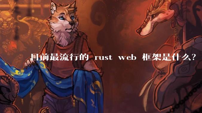 目前最流行的 rust web 框架是什么？
