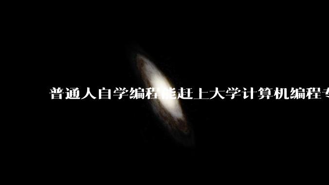 普通人自学编程能赶上大学计算机编程专业的水平吗？
