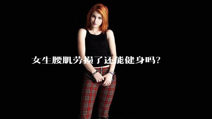 女生腰肌劳损了还能健身吗？