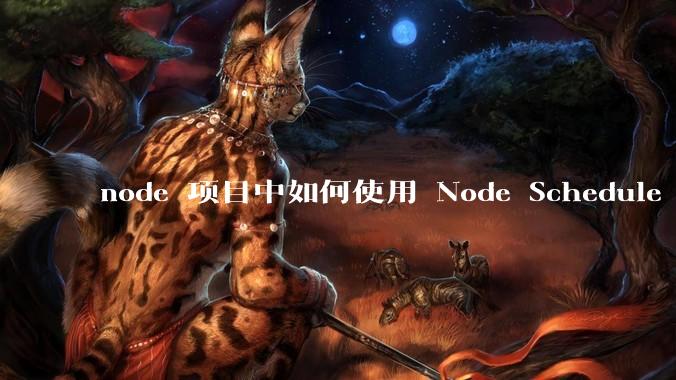 node 项目中如何使用 Node Schedule 创建定时任务？