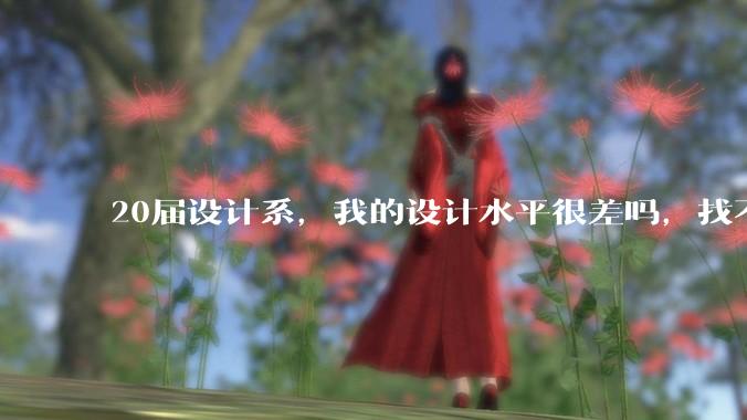 20届设计系，我的设计水平很差吗，找不到合适的工作?