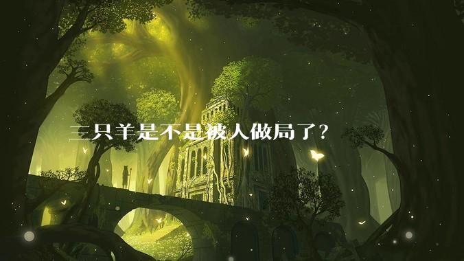 三只羊是不是被人做局了？