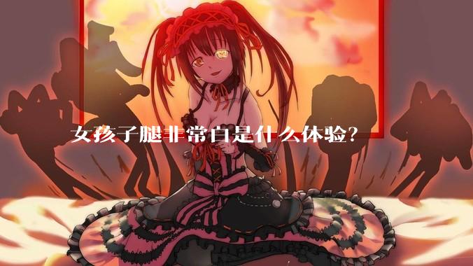 女孩子腿非常白是什么体验？