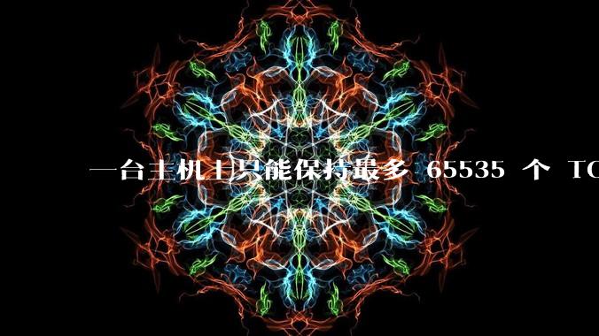 一台主机上只能保持最多 65535 个 TCP 连接吗？