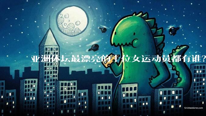 亚洲体坛最漂亮的十位女运动员都有谁？