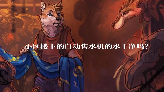 小区楼下的自动售水机的水干净吗？