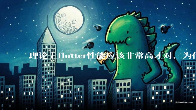理论上flutter性能应该非常高才对，为什么好些flutter应用性能一般？