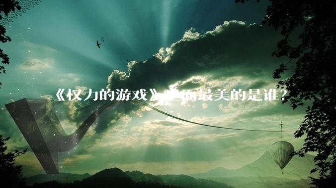 《权力的游戏》里面最美的是谁？