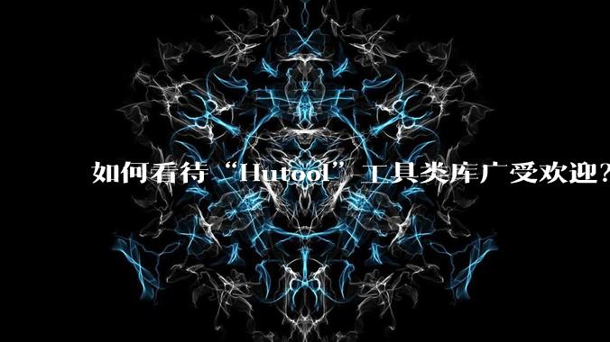 如何看待“Hutool”工具类库广受欢迎？