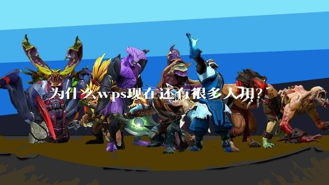 为什么wps现在还有很多人用？