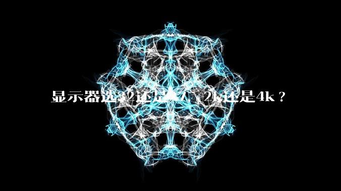 显示器选32还是27，2k还是4k?