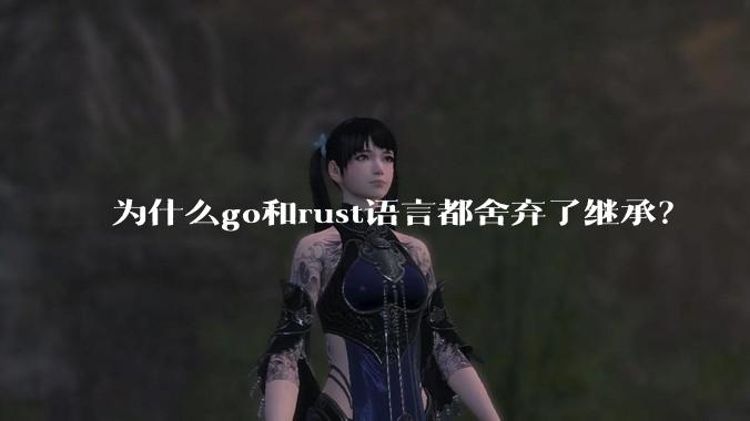 为什么go和rust语言都舍弃了继承？