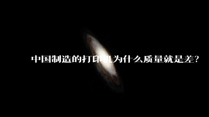 中国制造的打印机为什么质量就是差？