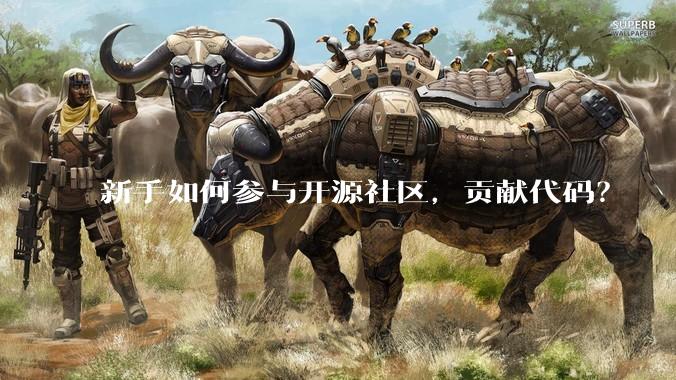新手如何参与开源社区，贡献代码？