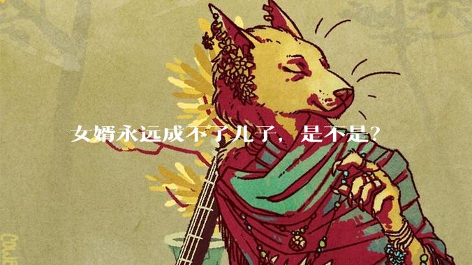 女婿永远成不了儿子，是不是？