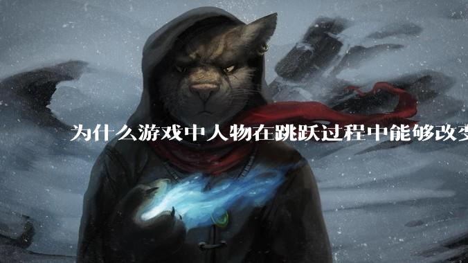 为什么游戏中人物在跳跃过程中能够改变方向的设计能够被接受?