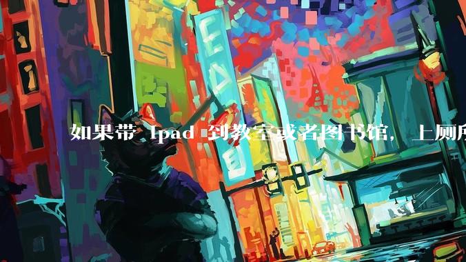 如果带 ipad 到教室或者图书馆，上厕所时候会不会被偷？